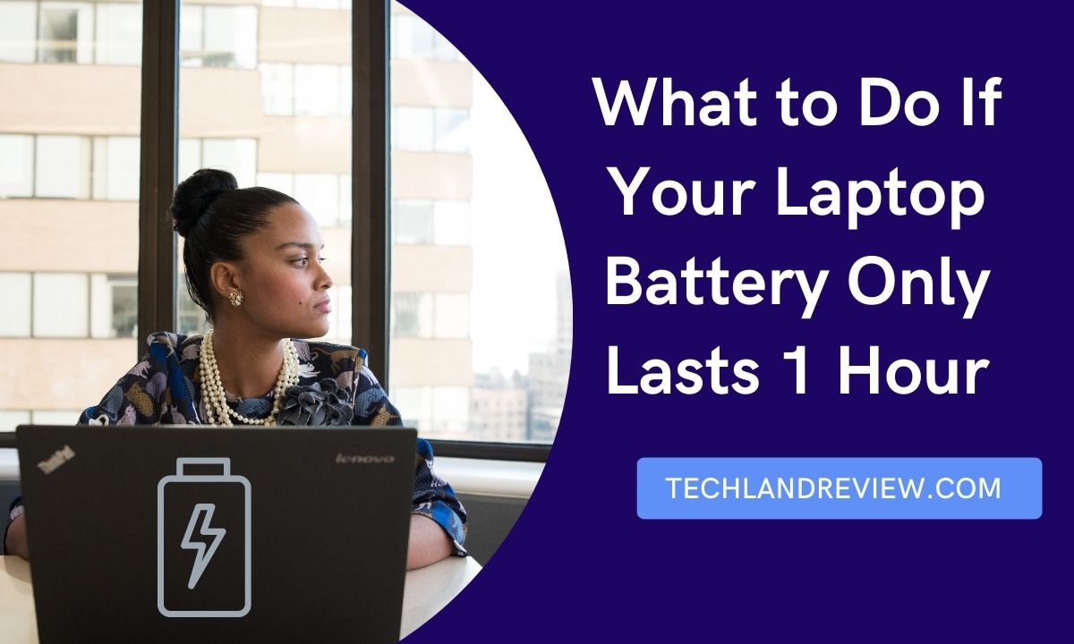 What to Do If Your Laptop Battery Only Lasts 1 Hour